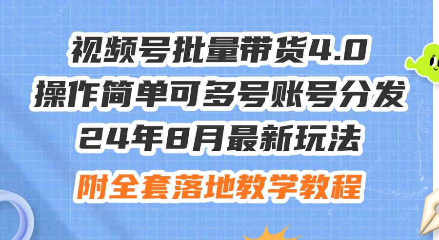 24年8月最新玩法视频号批量带货4.0，操作简单可多号账号分发，附全套落…-知联副业