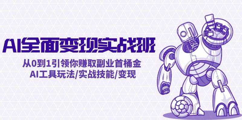 AI全面变现实操班：从0到1引领你赚取副业首桶金 AI工具玩法/实战技能/变现-知联副业