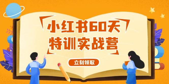 小红书60天特训实战营（系统课）从0打造能赚钱的小红书账号（55节课）-知联副业