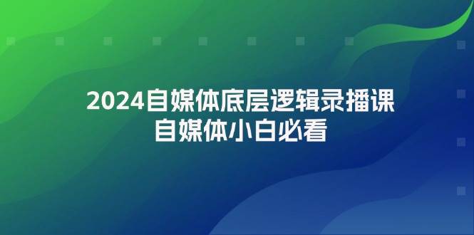 2024自媒体底层逻辑录播课，自媒体小白必看-知联副业
