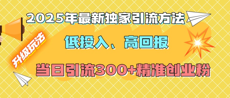 2025年最新独家引流方法，低投入高回报？当日引流300+精准创业粉-知联副业