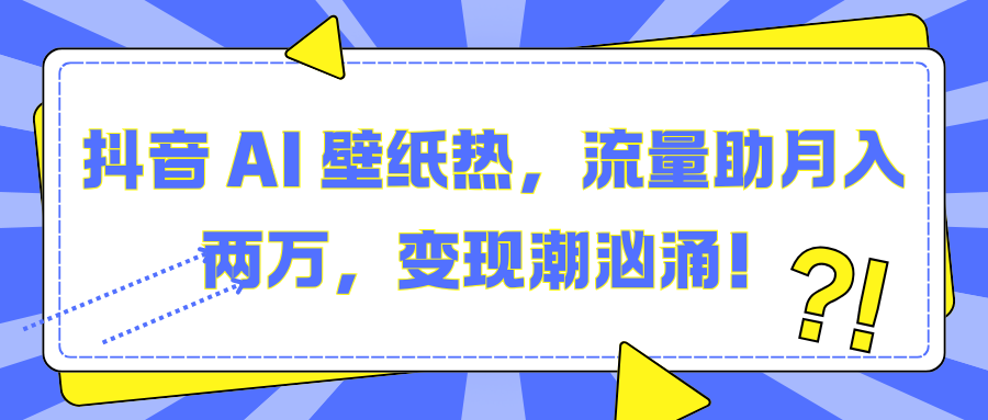 抖音 AI 壁纸热，流量助月入两万，变现潮汹涌！-知联副业