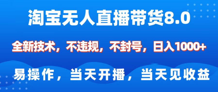 淘宝无人直播带货8.0    全新技术，不违规，不封号，纯小白易操作，当天开播，当天见收益，日入1000+-知联副业