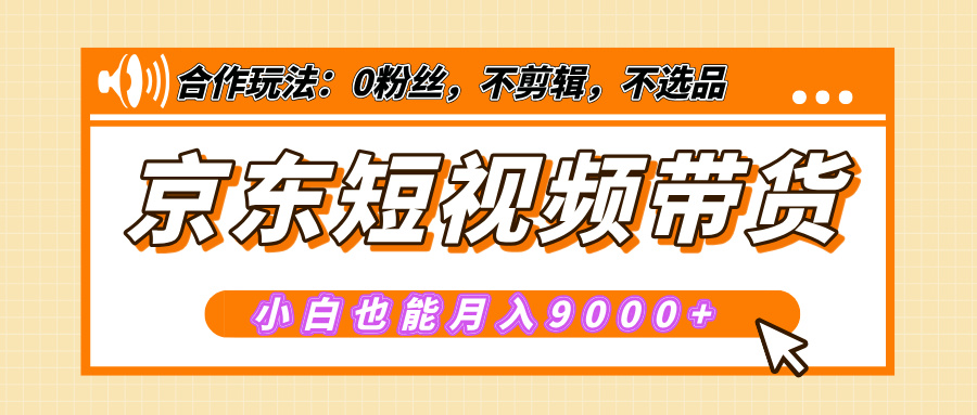 【揭秘】京东短视频带货，小白也能月入9000+（附详细教程）-知联副业