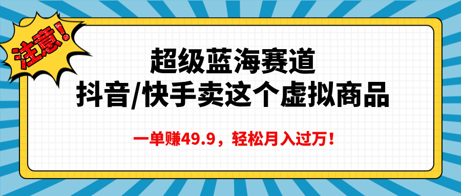 超级蓝海赛道，抖音快手卖这个虚拟商品，一单赚49.9，轻松月入过万-知联副业