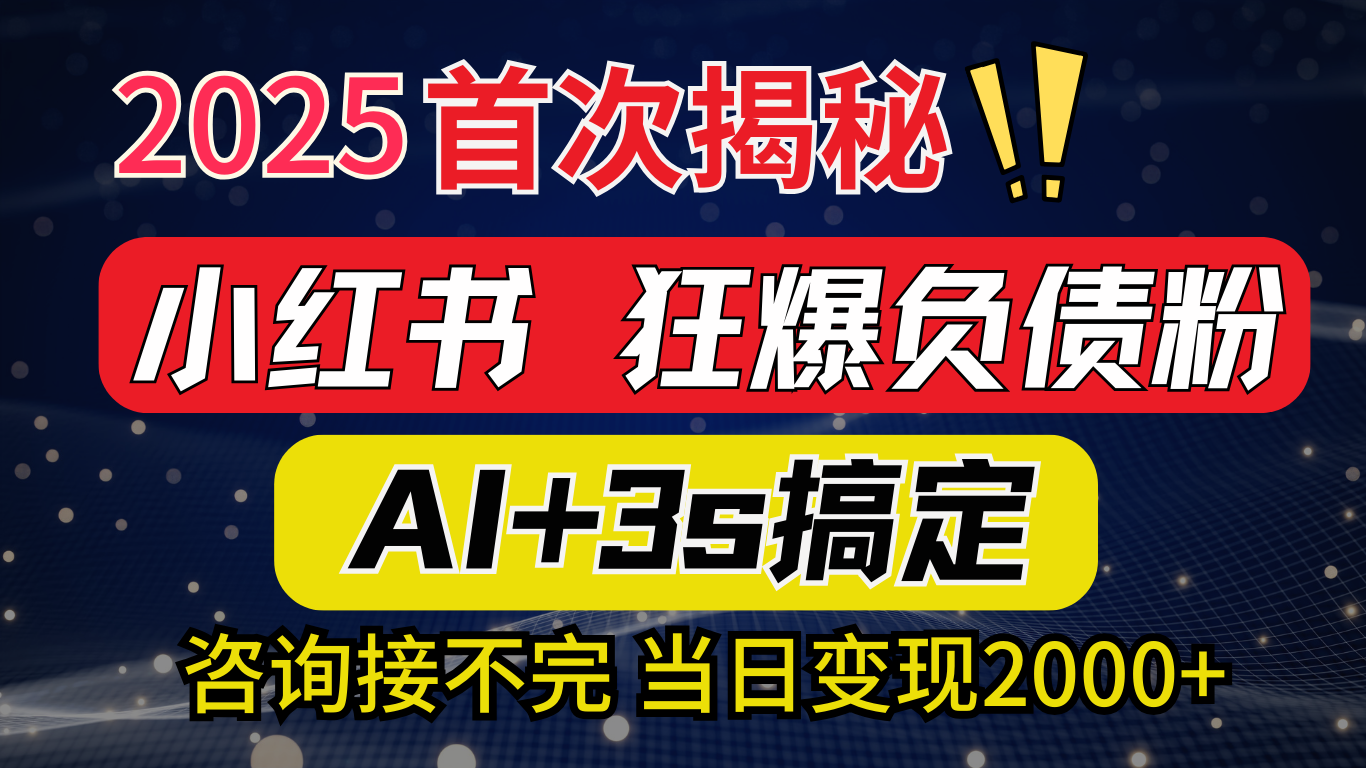 2025引流天花板：最新小红书狂暴负债粉思路，咨询接不断，当日入2000+-知联副业