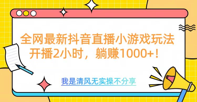 全网首发！抖音直播小游戏全新玩法来袭，仅开播 2 小时，就能轻松躺赚 1000+！-知联副业