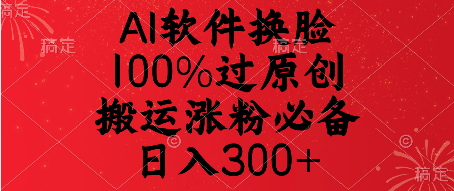 AI软件换脸，100%过原创，搬运涨粉必备，日入300+-知联副业