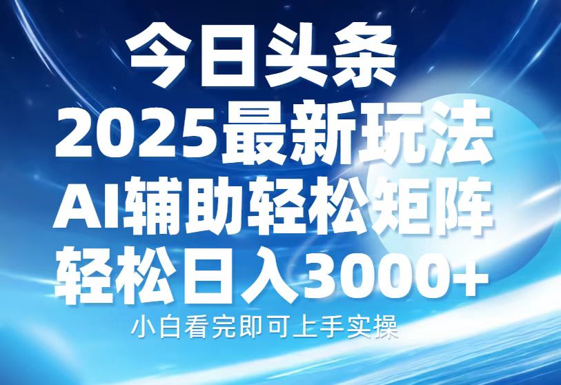 今日头条2025最新玩法，思路简单，复制粘贴，AI辅助，轻松矩阵日入3000+-知联副业