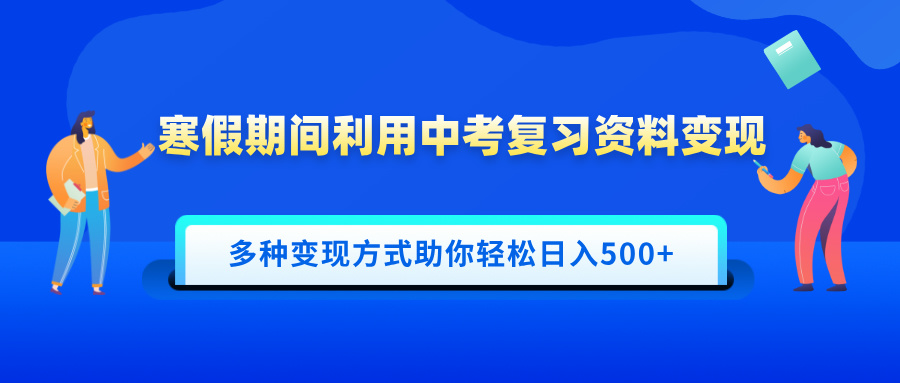 寒假期间利用中考复习资料变现，一部手机即可操作，多种变现方式助你轻松日入500+-知联副业