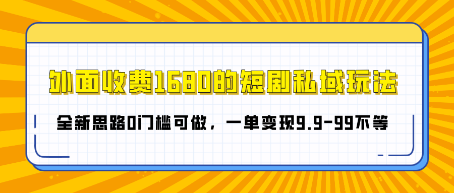 外面收费1680的短剧私域玩法，全新思路0门槛可做，一单变现9.9-99不等-知联副业