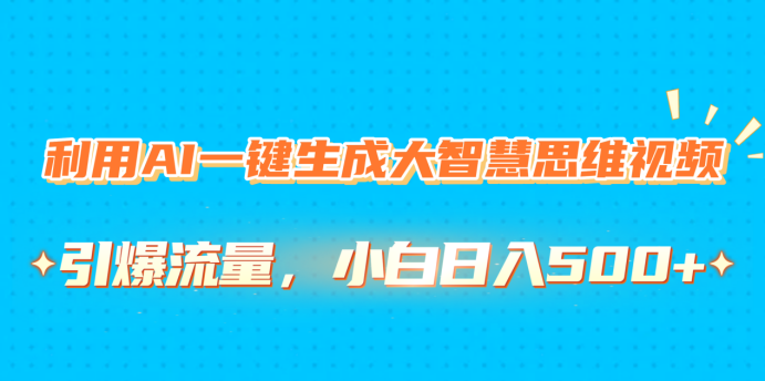 利用AI一键生成大智慧思维视频，引爆流量，小白日入500+-知联副业