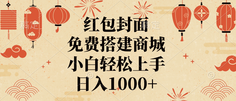 红包封面，免费搭建商城，日入1000+小白轻松上手，-知联副业