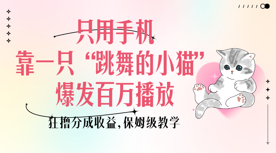只用手机靠一只“跳舞的小猫”爆发百万播放，狂撸分成收益，保姆级教学-知联副业