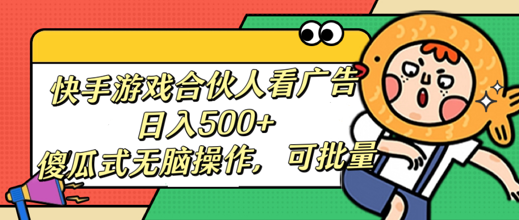 快手游戏合伙人看广告，日入500+ 傻瓜式无脑操作，可批量-知联副业