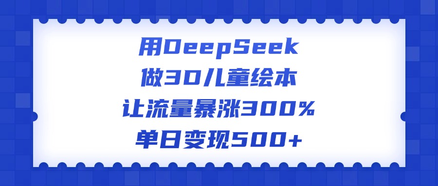 用DeepSeek做3D儿童绘本，让流量暴涨300%，单日变现500+-知联副业