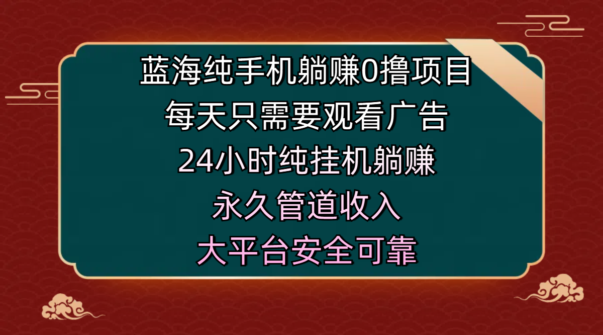 蓝海纯手机躺赚0撸项目，每天只需要观看广告，24小时纯挂机躺赚，永久管道收入，主业副业的绝佳选择，大平台安全可靠-知联副业