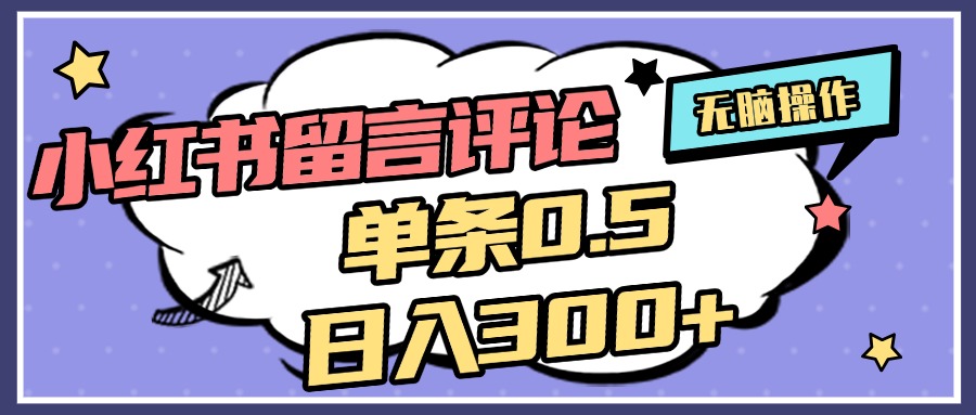 2025最新小红书评论单条0.5元，日入300＋，无上限，详细操作流程-知联副业