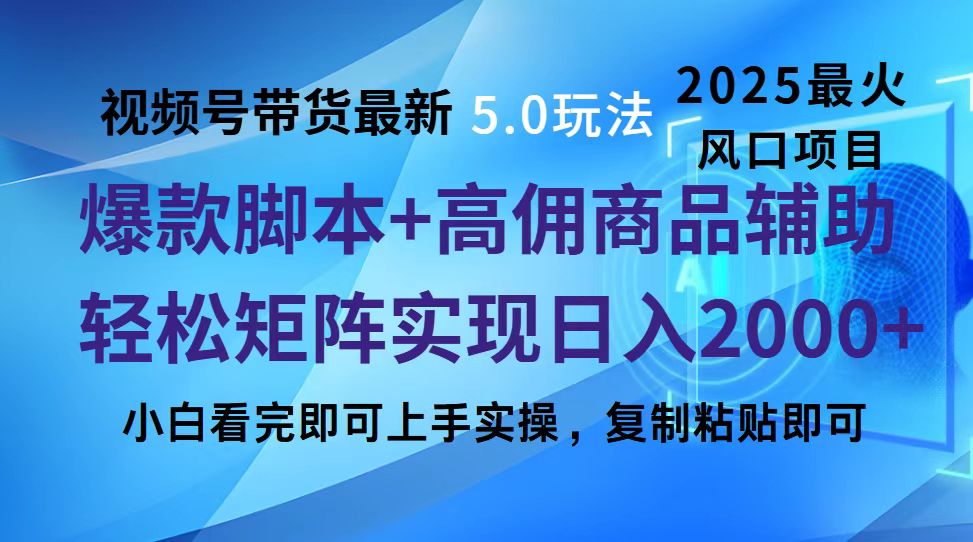 视频号带货最新5.0玩法，作品制作简单，当天起号，复制粘贴，脚本辅助，轻松矩阵日入2000+-知联副业