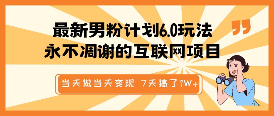 最新男粉计划6.0玩法，永不凋谢的互联网项目 当天做当天变现，视频包原创，7天搞了1W+-知联副业