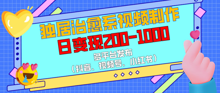 独居治愈系视频制作，多平台发布（抖音、视频号、小红书），日变现200-1000-知联副业