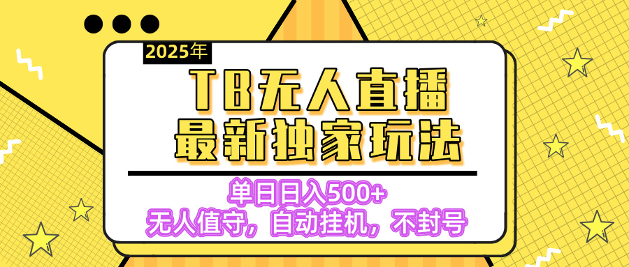 【独家】2025年TB无人直播最新玩法，单日日入500+，无人值守，自动挂机，不封号独家玩法-知联副业