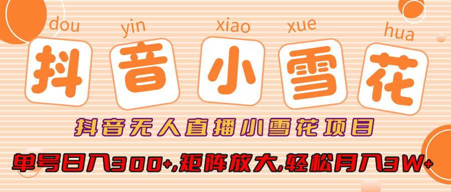 小雪花项目，抖音无人直播，单号日入300+,矩阵放大,轻松月入3W+-知联副业