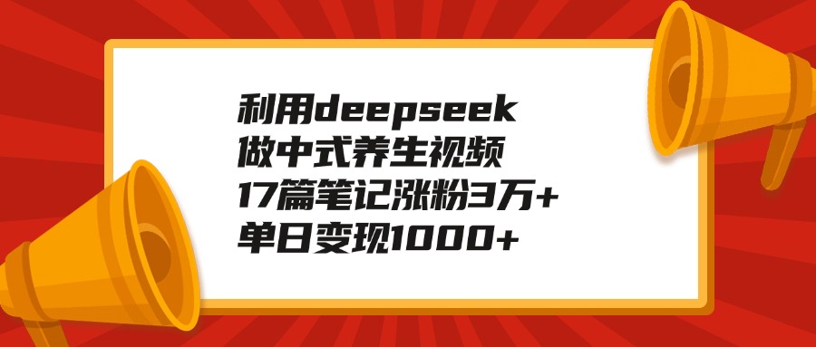 利用deepseek做中式养生视频，17篇笔记涨粉3万+，单日变现1000+-知联副业