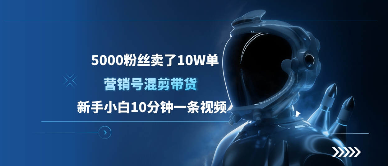 5000粉丝卖了10W单，营销号混剪带货，新手小白10分钟一条视频-知联副业