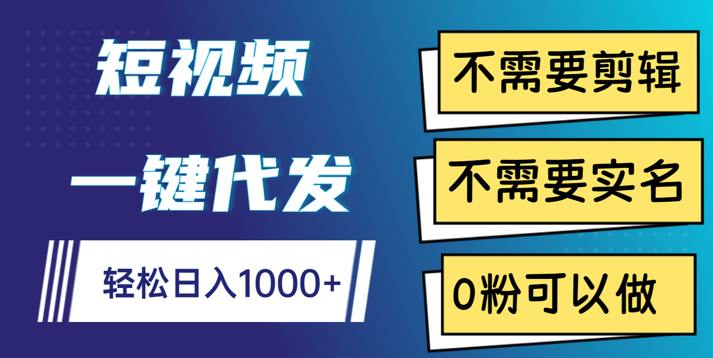 短视频一键代发，不需要剪辑，不需要实名，0粉可以做，轻松日入1000+-知联副业