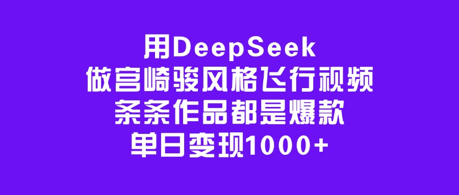 用DeepSeek做宫崎骏风格飞行视频，条条作品都是爆款，单日变现1000+-知联副业