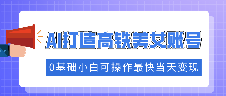 抓住流量密码快速涨粉，AI打造高铁美女账号，0基础小白可操作最快当天变现-知联副业