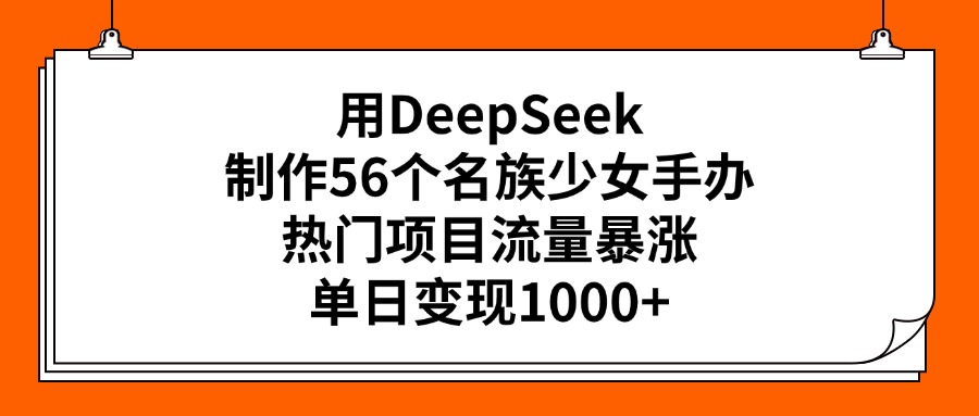用DeepSeek制作56个名族少女手办，热门项目流量暴涨，单日变现1000+-知联副业