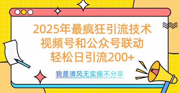 2025年最疯狂引流技术，视频号和公众号联动，轻松日引流200+-知联副业