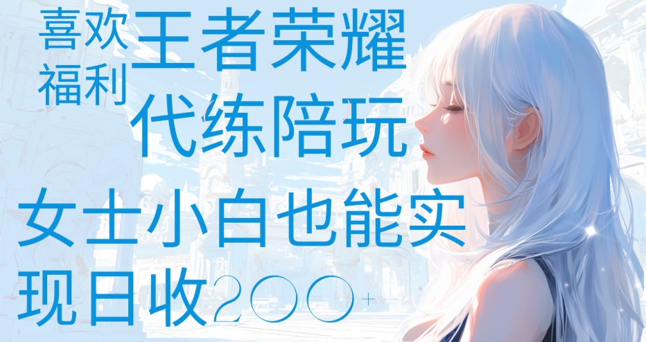 王者荣耀代打陪练喜欢王者的福利边玩还能多个收入女士小白也能轻松实现日收200+-知联副业