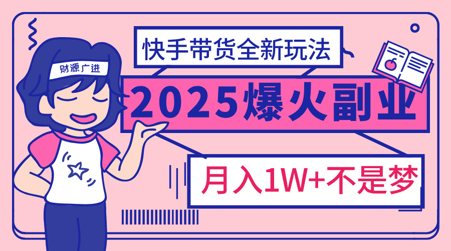 2025年爆红副业！快手带货全新玩法，月入1万加不是梦！-知联副业