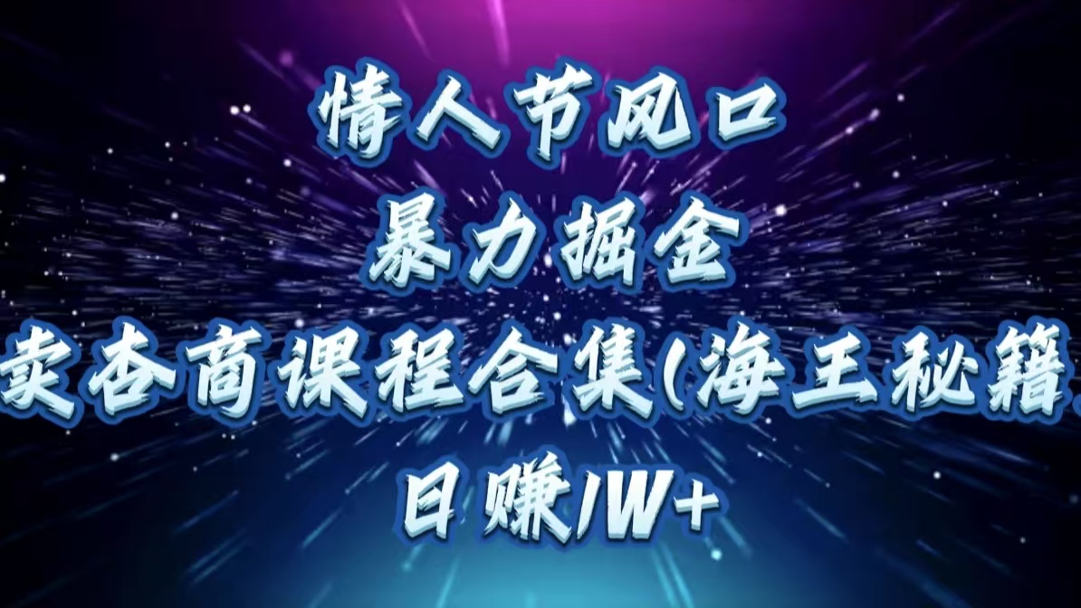 情人节风口，暴力掘金！卖杏商课程合集(海王秘籍)，日赚1W+-知联副业