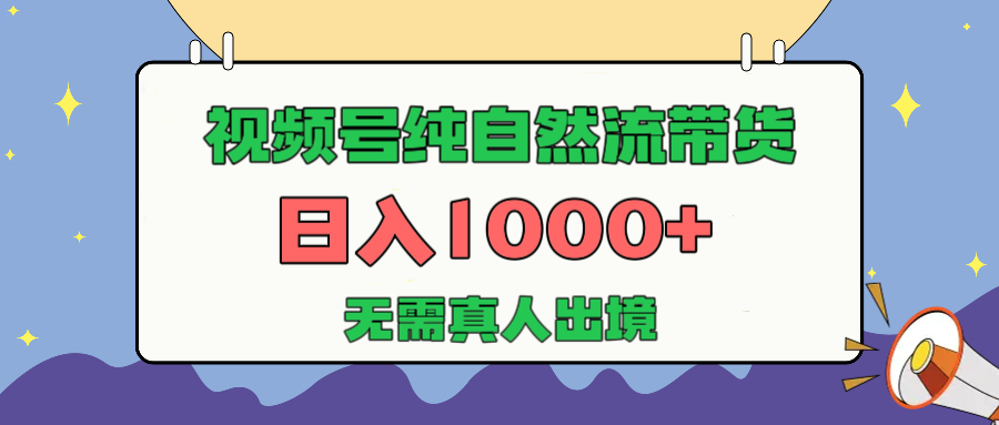 视频号纯自然流带货，日入1000+，无需真人出境，新手小白也可操作-知联副业
