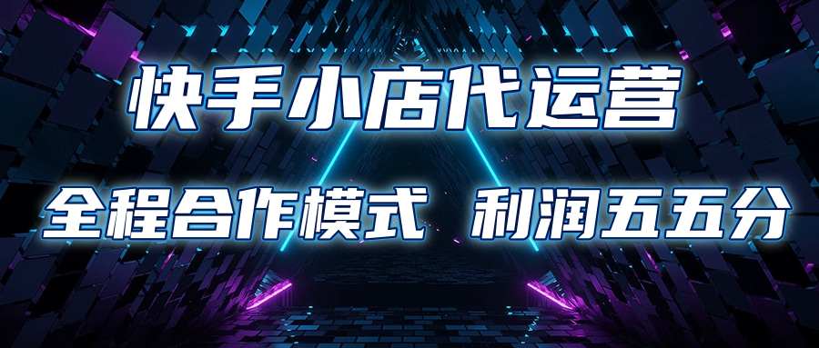 快手小店代运营 限时托管计划合作模式 利润五五分成-知联副业