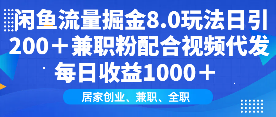 闲鱼流量掘金8.0玩法日引200＋兼职粉配合做视频代发每日收益1000＋-知联副业