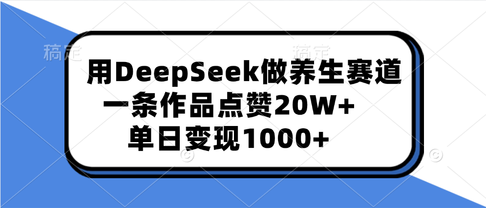 用DeepSeek做养生赛道，一条作品点赞20W+，单日变现1000+-知联副业