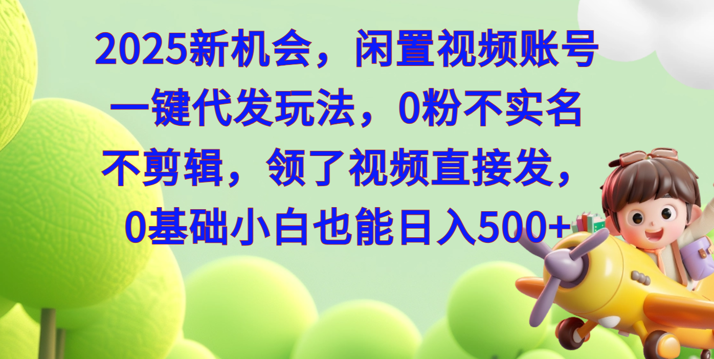 2025新机会，闲置视频账号一键代发玩法，0粉不实名不剪辑，领了视频直接发，0基础小白也能日入500-知联副业