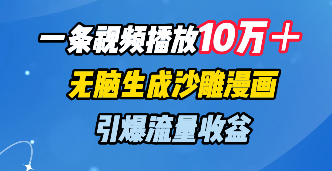 一条视频播放10万＋，无脑生成沙雕漫画，引爆流量收益-知联副业