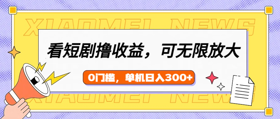 看短剧领收益，可矩阵无限放大，单机日收益300+，新手小白轻松上手-知联副业