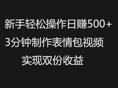 新手小白轻松操作日赚500+，3分钟制作表情包视频，实现双份收益-知联副业