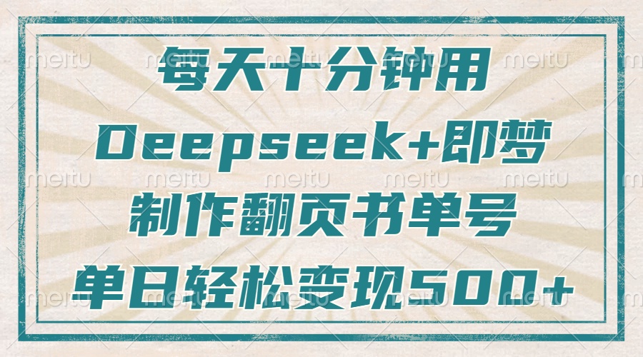 每天十分钟，用Deepseek+即梦，制作翻页书单号，疯狂涨粉，单日轻松变现500+-知联副业