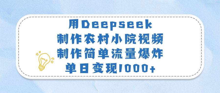 用Deepseek制作农村小院视频，制作简单流量爆炸，单日变现1000+-知联副业