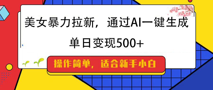 美女暴力拉新，通过AI一键生成，纯小白一学就会，单日变现500+-知联副业