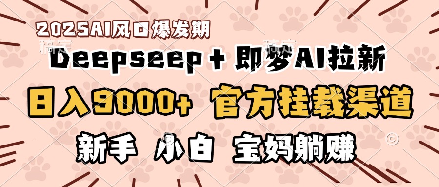 日入9000+!DeepSeep+即梦拉新,官方挂载渠道,新手小白宝妈躺赚-知联副业
