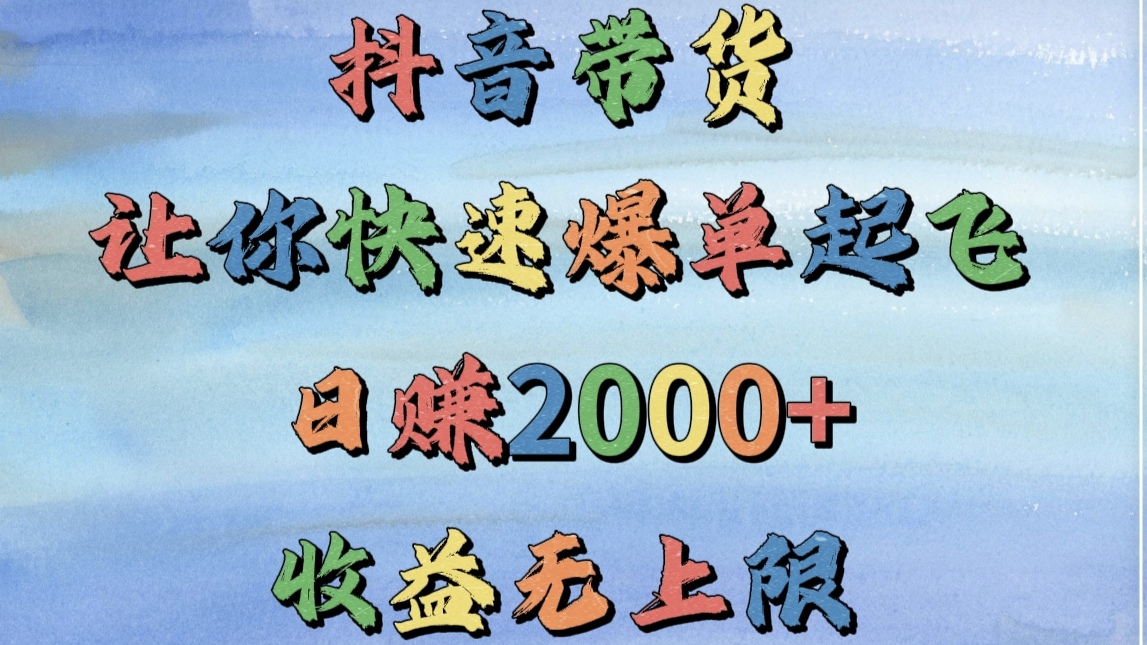 抖音带货，让你快速爆单起飞，日赚2000+，收益无上限-知联副业